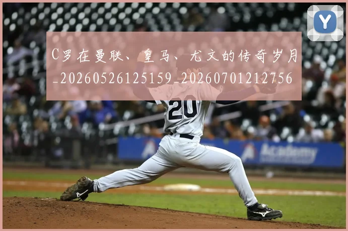 C罗在曼联、皇马、尤文的传奇岁月_20260526125159_20260701212756_20260712051341
