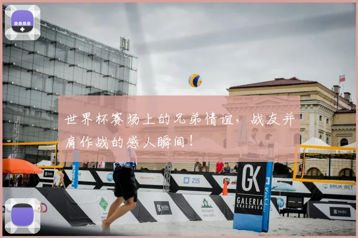 世界杯赛场上的兄弟情谊，战友并肩作战的感人瞬间！