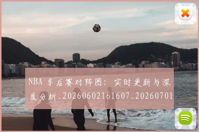 NBA 季后赛对阵图：实时更新与深度分析_20260602161607_20260701214932_20260715181403