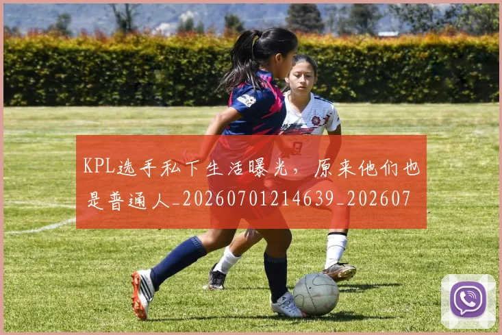 KPL选手私下生活曝光，原来他们也是普通人_20260701214639_20260715181208