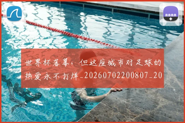 世界杯落幕，但这座城市对足球的热爱永不打烊_20260702200807_20260715192805