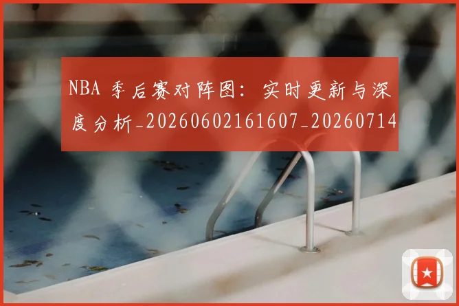 NBA 季后赛对阵图:实时更新与深度分析_20260602161607_20260714203916
