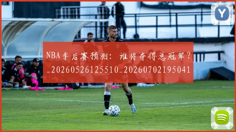 NBA季后赛预测:谁将夺得总冠军?_20260526125510_20260702195041