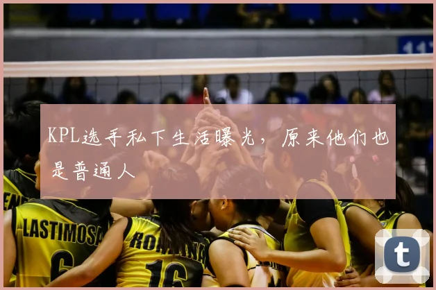 KPL选手私下生活曝光，原来他们也是普通人