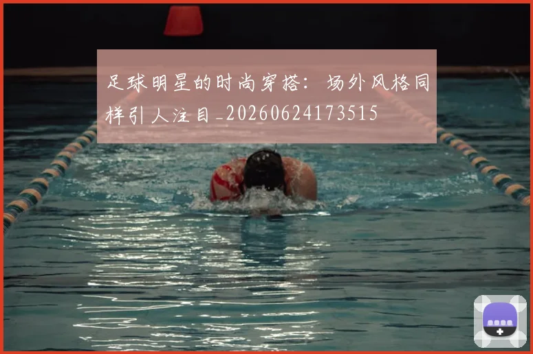 足球明星的时尚穿搭:场外风格同样引人注目_20260624173515