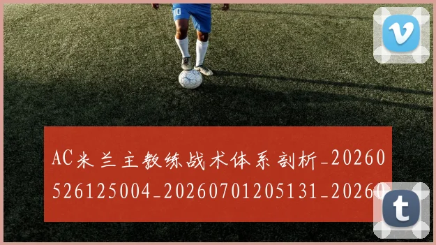 AC米兰主教练战术体系剖析_20260526125004_20260701205131_20260712041356
