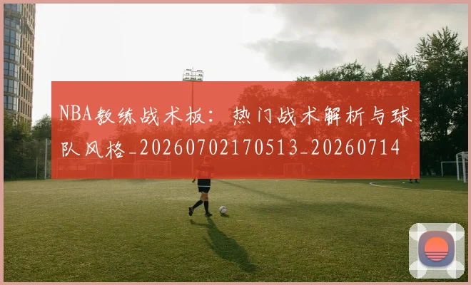 NBA教练战术板：热门战术解析与球队风格_20260702170513_20260714213356