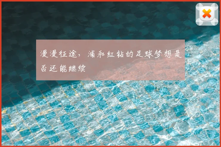 漫漫征途，浦和红钻的足球梦想是否还能继续