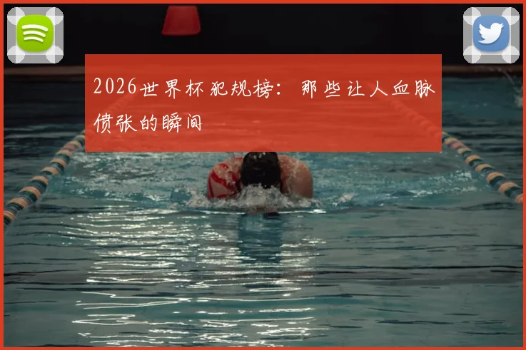 2026世界杯犯规榜：那些让人血脉偾张的瞬间