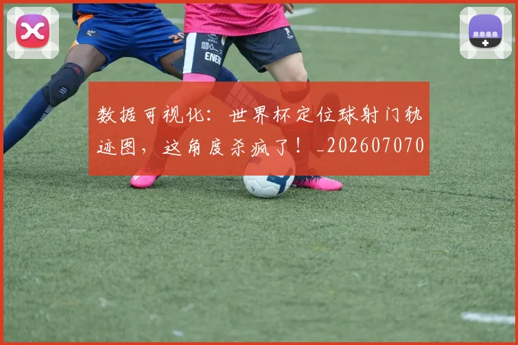 数据可视化：世界杯定位球射门轨迹图，这角度杀疯了！_20260707020359