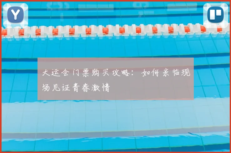 大运会门票购买攻略：如何亲临现场见证青春激情