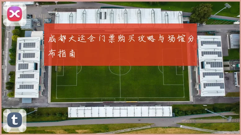 成都大运会门票购买攻略与场馆分布指南