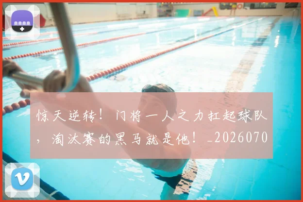 惊天逆转！门将一人之力扛起球队，淘汰赛的黑马就是他！_20260704174351