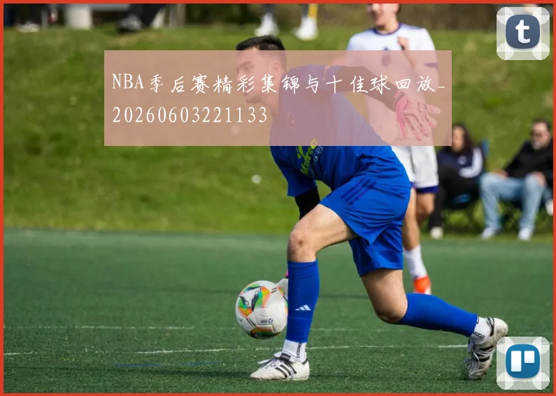NBA季后赛精彩集锦与十佳球回放_20260603221133