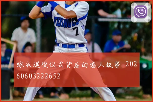 球衣退役仪式背后的感人故事_20260603222652