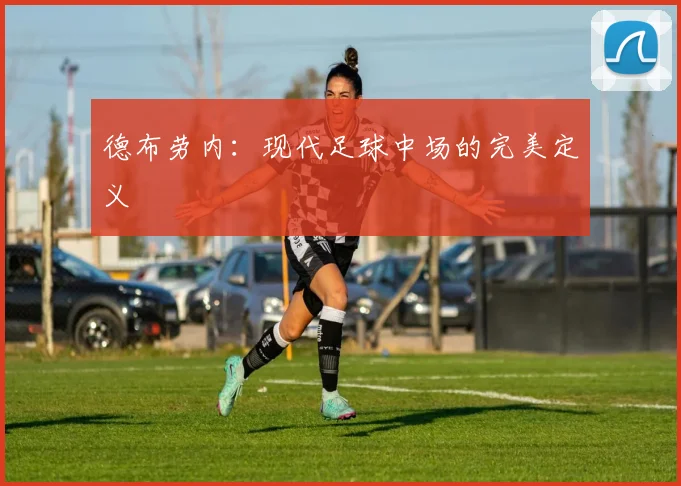 德布劳内：现代足球中场的完美定义