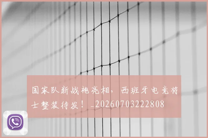 国家队新战袍亮相,西班牙电竞将士整装待发!_20260703222808