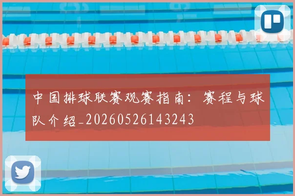 中国排球联赛观赛指南:赛程与球队介绍_20260526143243