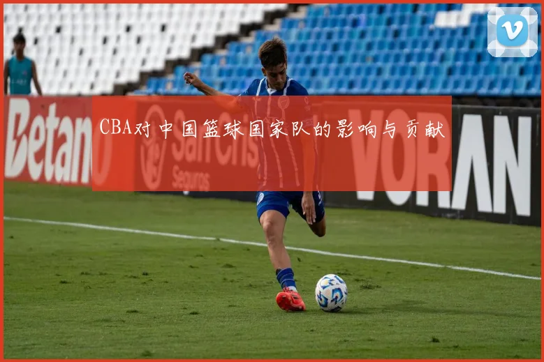 CBA对中国篮球国家队的影响与贡献