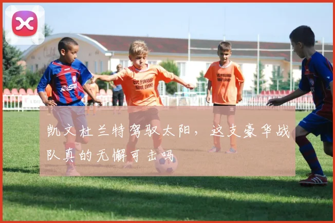 凯文杜兰特驾驭太阳，这支豪华战队真的无懈可击吗