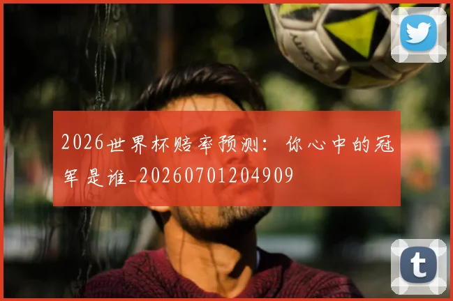 2026世界杯赔率预测:你心中的冠军是谁_20260701204909