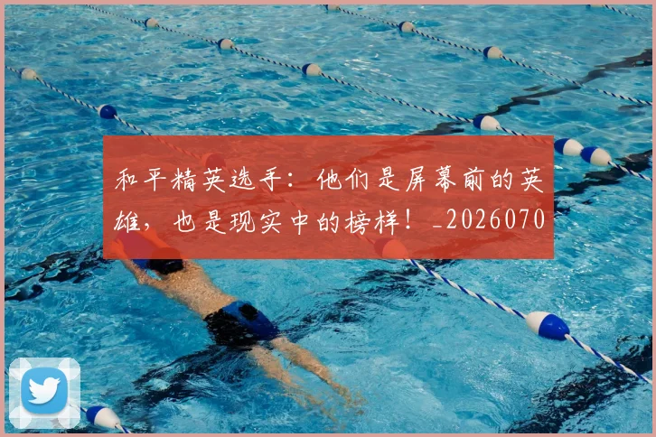 和平精英选手：他们是屏幕前的英雄，也是现实中的榜样！_20260703222005