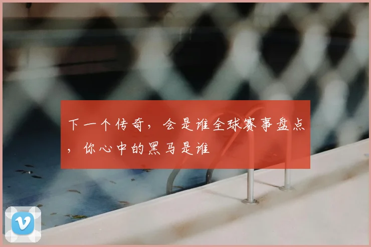 下一个传奇，会是谁全球赛事盘点，你心中的黑马是谁