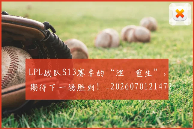 LPL战队S13赛季的“涅槃重生”,期待下一场胜利!_20260701214720