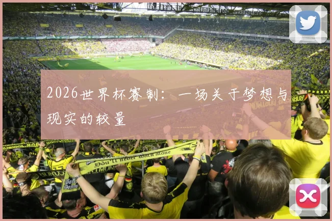 2026世界杯赛制：一场关于梦想与现实的较量