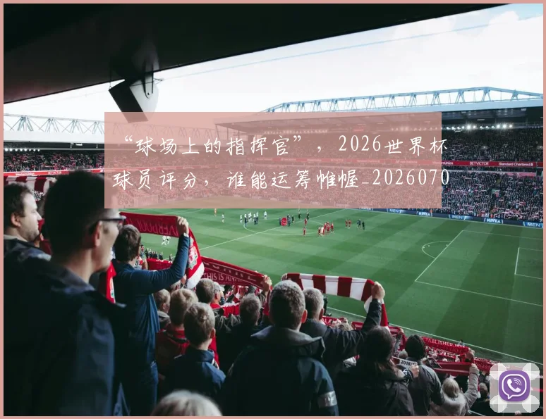 “球场上的指挥官”,2026世界杯球员评分,谁能运筹帷幄_20260702172735
