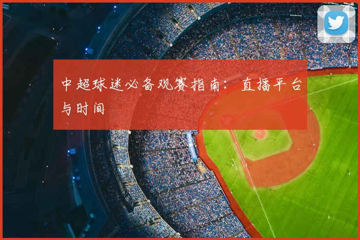 中超球迷必备观赛指南:直播平台与时间