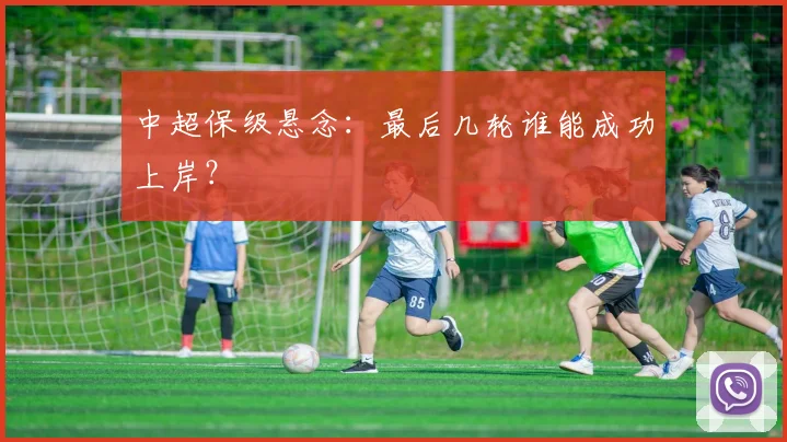 中超保级悬念:最后几轮谁能成功上岸?