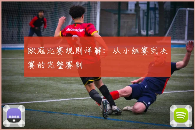 欧冠比赛规则详解：从小组赛到决赛的完整赛制