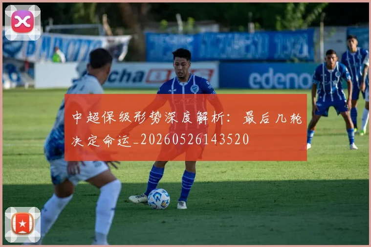 中超保级形势深度解析:最后几轮决定命运_20260526143520