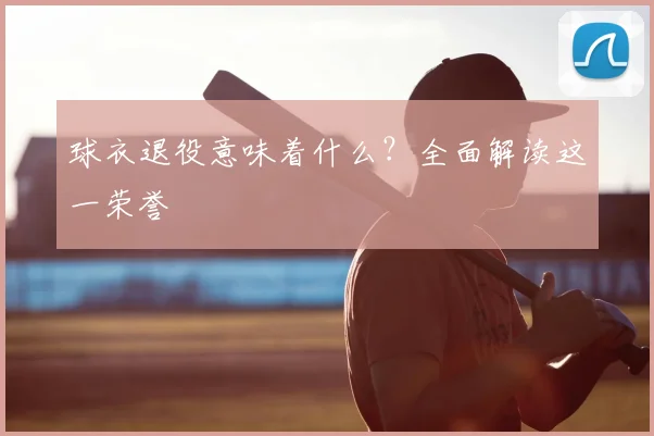 球衣退役意味着什么?全面解读这一荣誉