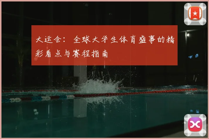大运会:全球大学生体育盛事的精彩看点与赛程指南