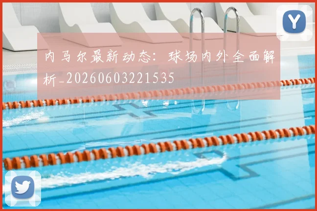 内马尔最新动态：球场内外全面解析_20260603221535
