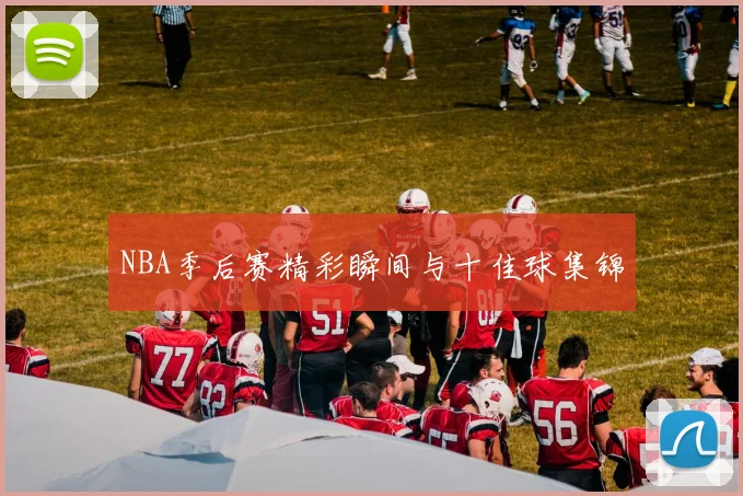 NBA季后赛精彩瞬间与十佳球集锦