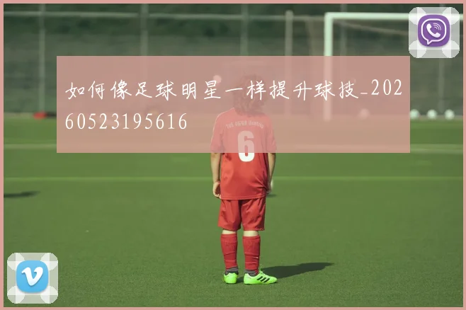 如何像足球明星一样提升球技_20260523195616