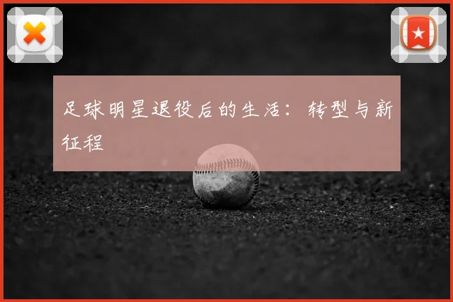足球明星退役后的生活：转型与新征程