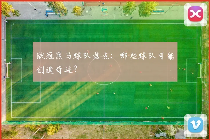 欧冠黑马球队盘点：哪些球队可能创造奇迹？