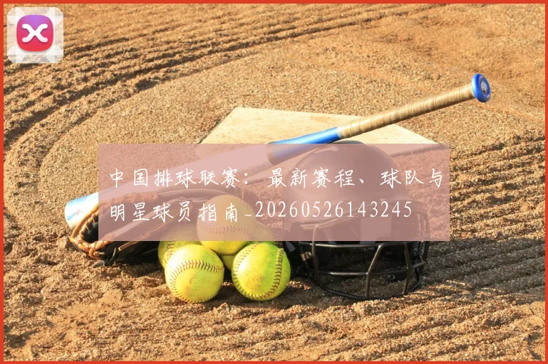 中国排球联赛:最新赛程、球队与明星球员指南_20260526143245