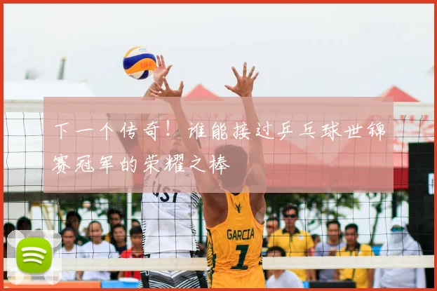 下一个传奇！谁能接过乒乓球世锦赛冠军的荣耀之棒