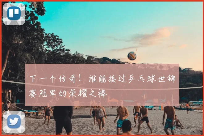 下一个传奇!谁能接过乒乓球世锦赛冠军的荣耀之棒