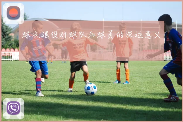 球衣退役对球队和球员的深远意义