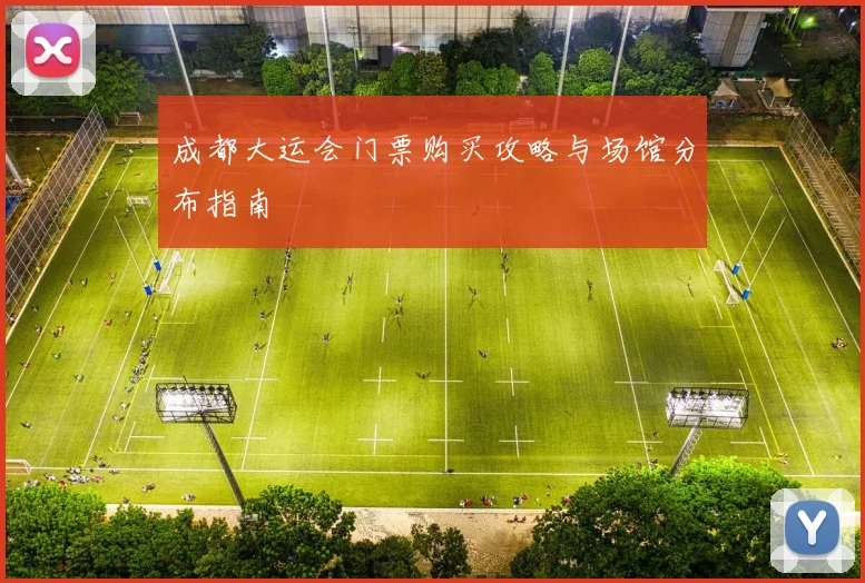 成都大运会门票购买攻略与场馆分布指南