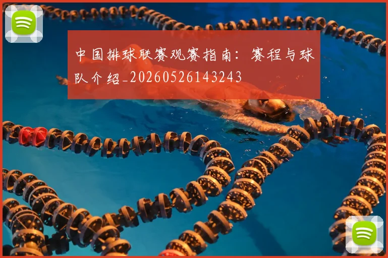 中国排球联赛观赛指南:赛程与球队介绍_20260526143243